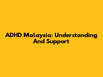 ADHD Malaysia: Understanding And Support