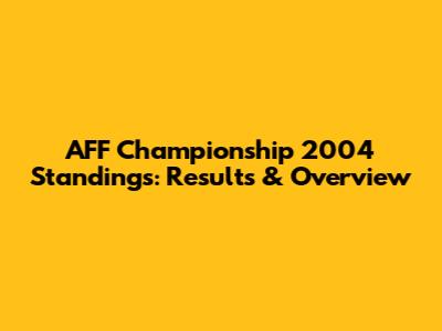 AFF Championship 2004 Standings: Results & Overview