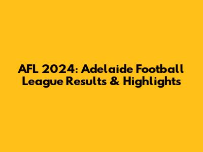 AFL 2024: Adelaide Football League Results & Highlights
