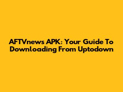AFTVnews APK: Your Guide To Downloading From Uptodown