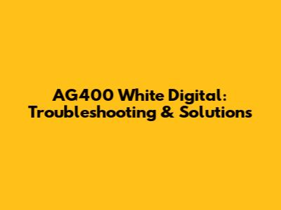 AG400 White Digital: Troubleshooting & Solutions