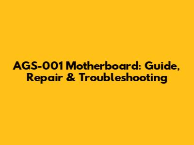 AGS-001 Motherboard: Guide, Repair & Troubleshooting