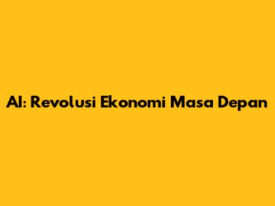 AI: Revolusi Ekonomi Masa Depan