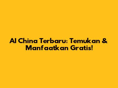 AI China Terbaru: Temukan & Manfaatkan Gratis!