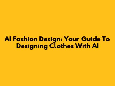 AI Fashion Design: Your Guide To Designing Clothes With AI