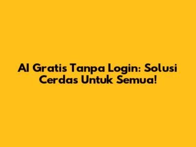AI Gratis Tanpa Login: Solusi Cerdas Untuk Semua!