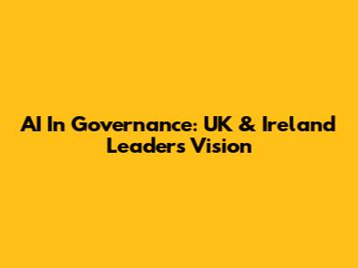 AI In Governance: UK & Ireland Leaders' Vision