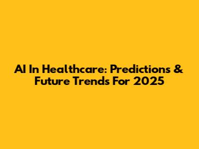 AI In Healthcare: Predictions & Future Trends For 2025