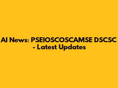 AI News: PSEIOSCOSCAMSE DSCSC - Latest Updates