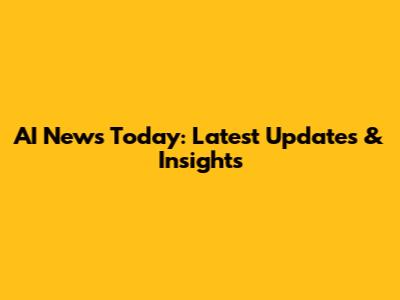 AI News Today: Latest Updates & Insights