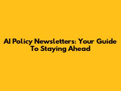 AI Policy Newsletters: Your Guide To Staying Ahead