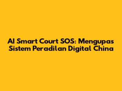 AI Smart Court SOS: Mengupas Sistem Peradilan Digital China