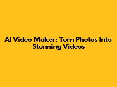 AI Video Maker: Turn Photos Into Stunning Videos