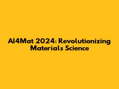 AI4Mat 2024: Revolutionizing Materials Science