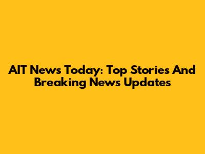 AIT News Today: Top Stories And Breaking News Updates