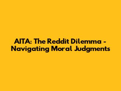 AITA: The Reddit Dilemma - Navigating Moral Judgments
