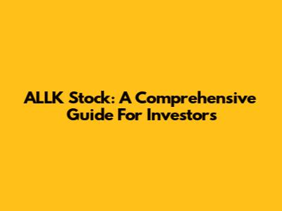 ALLK Stock: A Comprehensive Guide For Investors