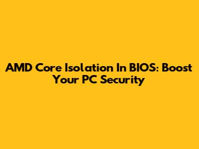AMD Core Isolation In BIOS: Boost Your PC Security
