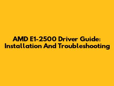 AMD E1-2500 Driver Guide: Installation And Troubleshooting