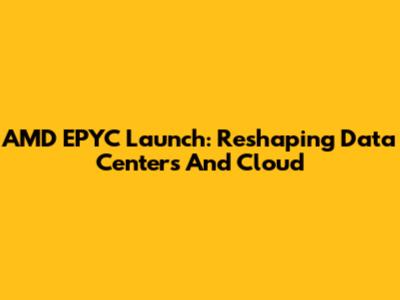 AMD EPYC Launch: Reshaping Data Centers And Cloud