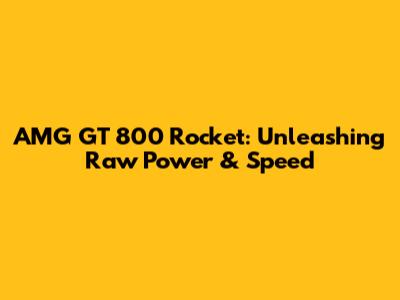 AMG GT 800 Rocket: Unleashing Raw Power & Speed