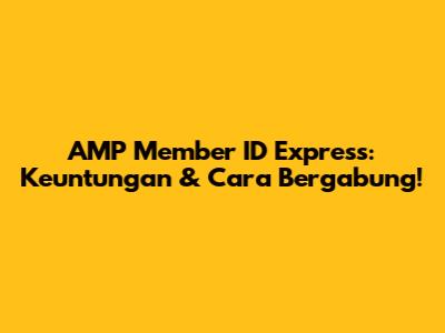AMP Member ID Express: Keuntungan & Cara Bergabung!