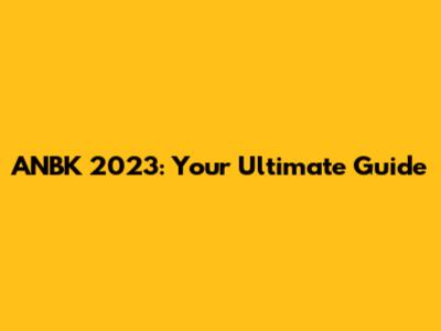 ANBK 2023: Your Ultimate Guide