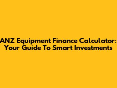 ANZ Equipment Finance Calculator: Your Guide To Smart Investments