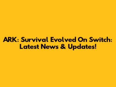 ARK: Survival Evolved On Switch: Latest News & Updates!