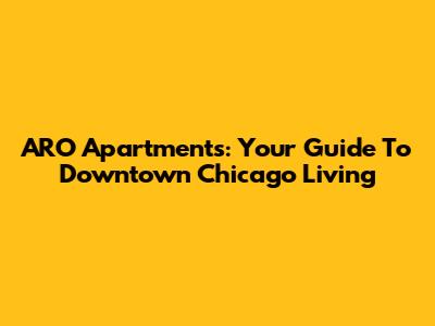 ARO Apartments: Your Guide To Downtown Chicago Living
