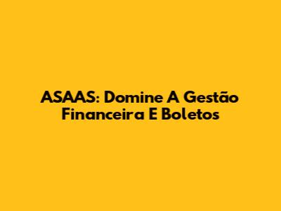 ASAAS: Domine A Gestão Financeira E Boletos