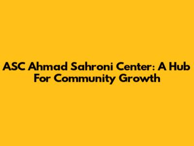ASC Ahmad Sahroni Center: A Hub For Community Growth