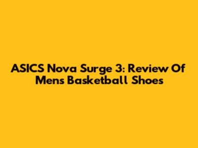 ASICS Nova Surge 3: Review Of Men's Basketball Shoes