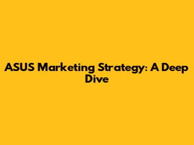 ASUS Marketing Strategy: A Deep Dive