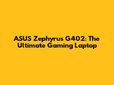 ASUS Zephyrus G402: The Ultimate Gaming Laptop