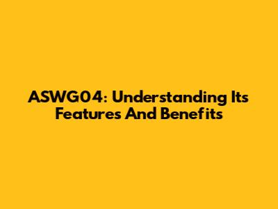 ASWG04: Understanding Its Features And Benefits