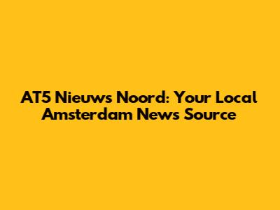 AT5 Nieuws Noord: Your Local Amsterdam News Source