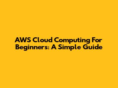 AWS Cloud Computing For Beginners: A Simple Guide