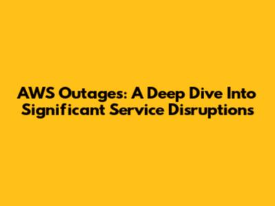 AWS Outages: A Deep Dive Into Significant Service Disruptions
