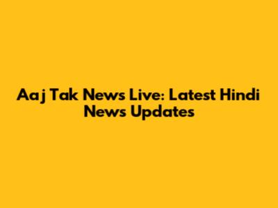 Aaj Tak News Live: Latest Hindi News Updates