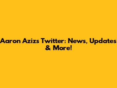 Aaron Aziz's Twitter: News, Updates & More!