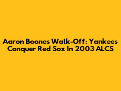 Aaron Boone's Walk-Off: Yankees Conquer Red Sox In 2003 ALCS