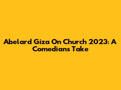 Abelard Giza On Church 2023: A Comedian's Take