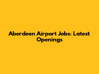 Aberdeen Airport Jobs: Latest Openings