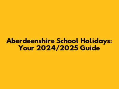 Aberdeenshire School Holidays: Your 2024/2025 Guide