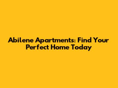 Abilene Apartments: Find Your Perfect Home Today