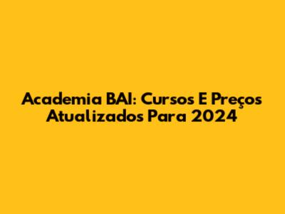 Academia BAI: Cursos E Preços Atualizados Para 2024
