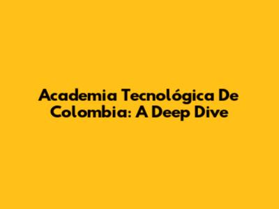 Academia Tecnológica De Colombia: A Deep Dive