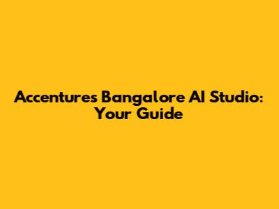 Accenture's Bangalore AI Studio: Your Guide