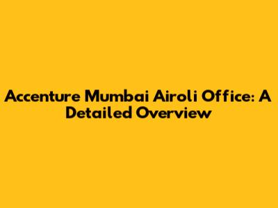 Accenture Mumbai Airoli Office: A Detailed Overview